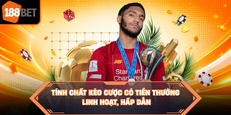 Tính chất kèo cược có tiền thưởng linh hoạt, hấp dẫn